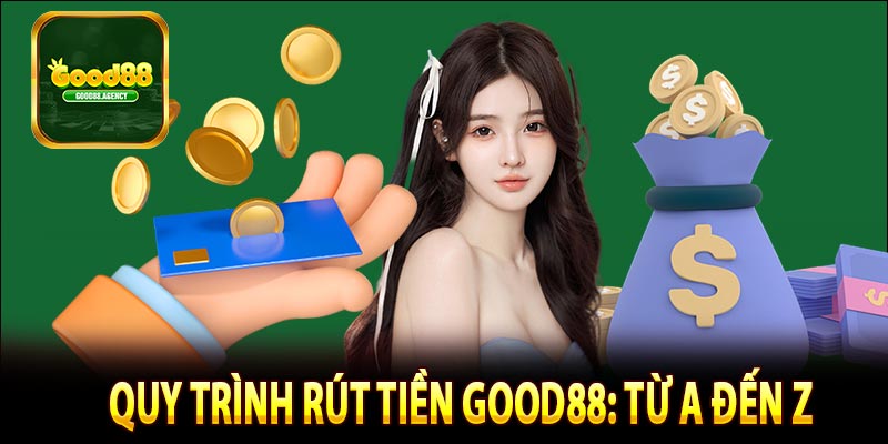 Quy trình rút tiền Good88: Từ A đến Z