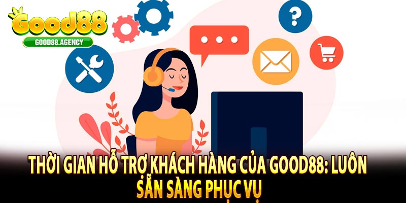 Thời gian hỗ trợ khách hàng của Good88: Luôn sẵn sàng phục vụ