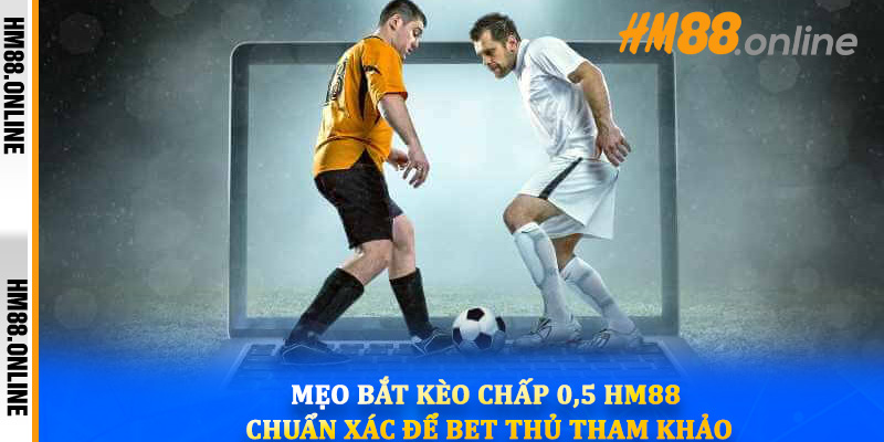 Mẹo bắt kèo chấp 0,5 hm88 chuẩn xác để bet thủ tham khảo