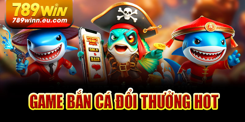 Các loại bắn cá đổi thưởng tại 789Win