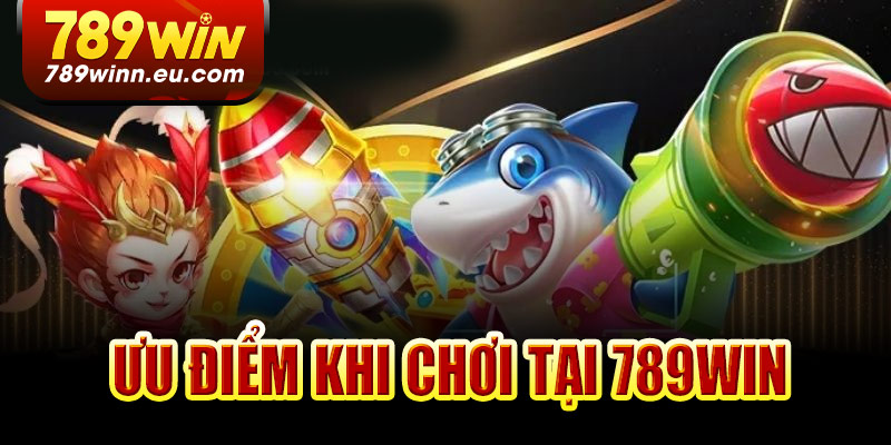 Ưu điểm khi chơi bắn cá đổi thưởng tại 789Win