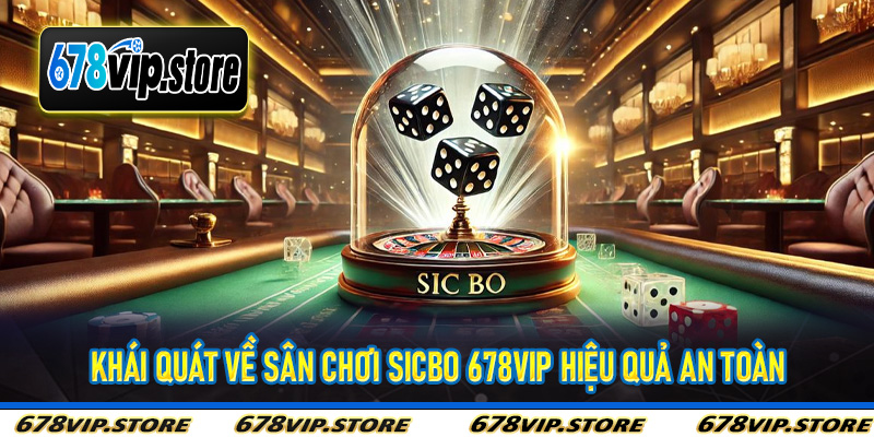 Khái quát về sân chơi sicbo 678vip hiệu quả an toàn