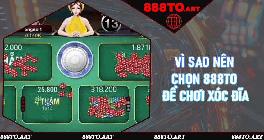Vì sao nên chọn 888to để chơi Xóc Đĩa