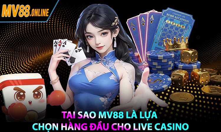 Tại sao MV88 là lựa chọn hàng đầu cho Live Casino
