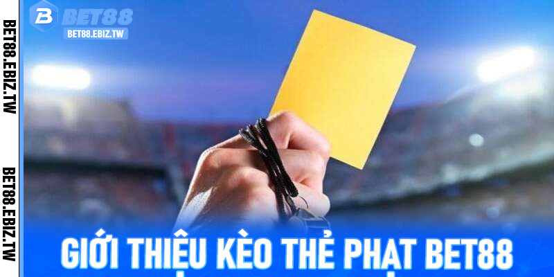 Giới thiệu Kèo Thẻ Phạt Bet88