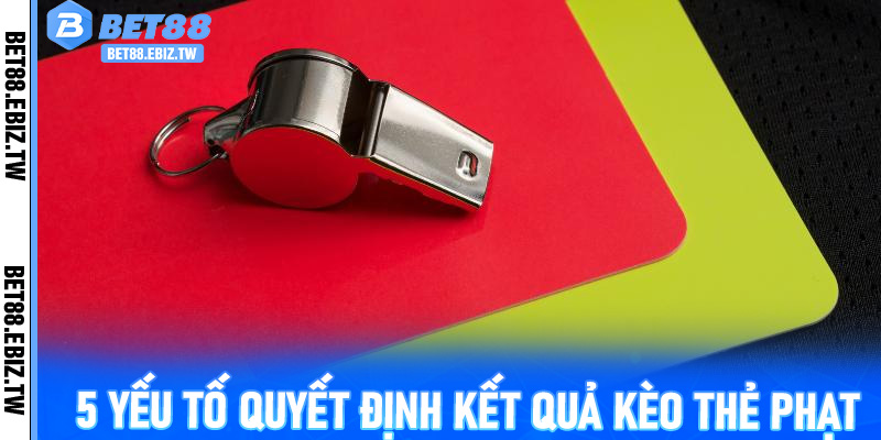 5 yếu tố quyết định kết quả Kèo Thẻ Phạt